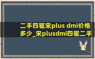 二手四驱宋plus dmi价格多少_宋plusdmi四驱二手